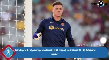 برشلونة يواجه تساؤلات جديدة حول مستقبل تير شتيجن وتأثيرها على الفريق